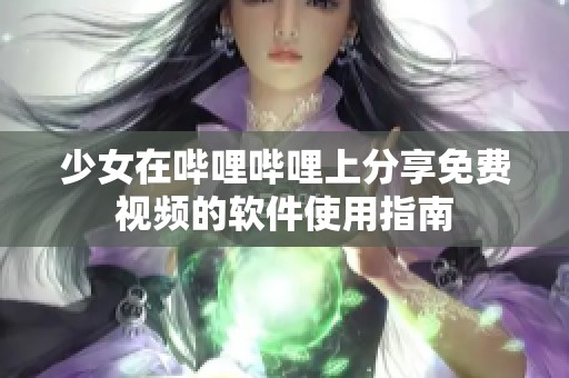 少女在哔哩哔哩上分享免费视频的软件使用指南