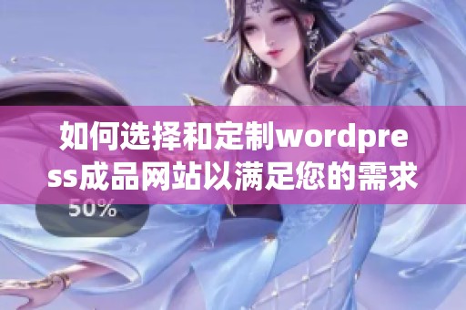 如何选择和定制wordpress成品网站以满足您的需求