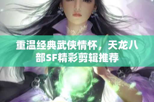 重温经典武侠情怀，天龙八部SF精彩剪辑推荐