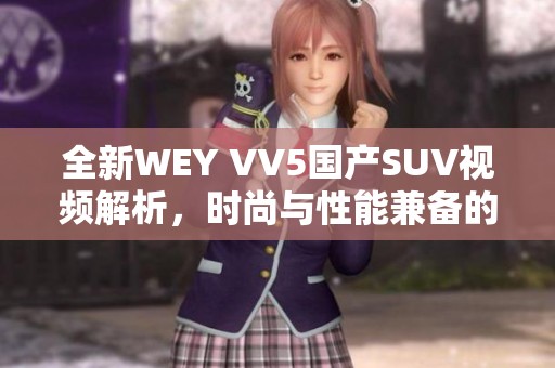 全新WEY VV5国产SUV视频解析，时尚与性能兼备的理想选择