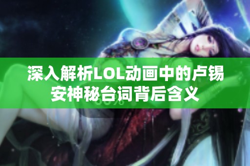 深入解析LOL动画中的卢锡安神秘台词背后含义