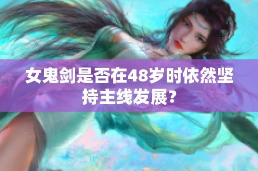 女鬼剑是否在48岁时依然坚持主线发展？