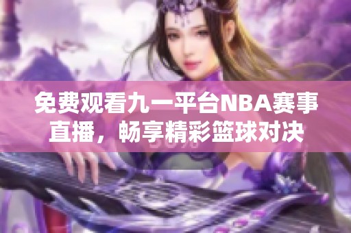 免费观看九一平台NBA赛事直播，畅享精彩篮球对决