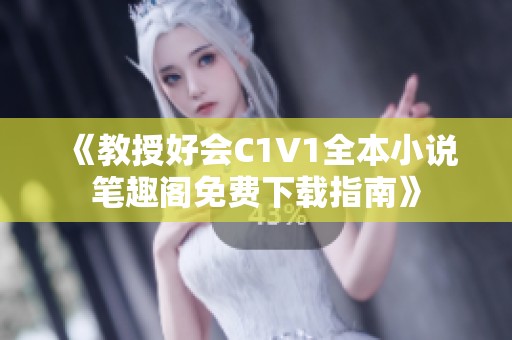 《教授好会C1V1全本小说笔趣阁免费下载指南》