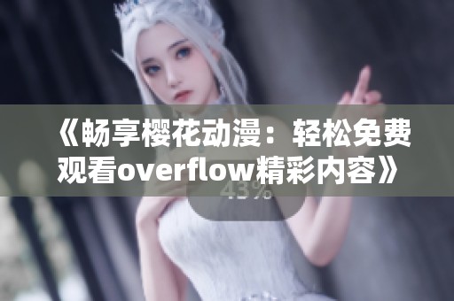 《畅享樱花动漫：轻松免费观看overflow精彩内容》