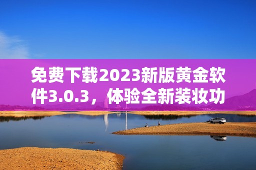 免费下载2023新版黄金软件3.0.3，体验全新装妆功能