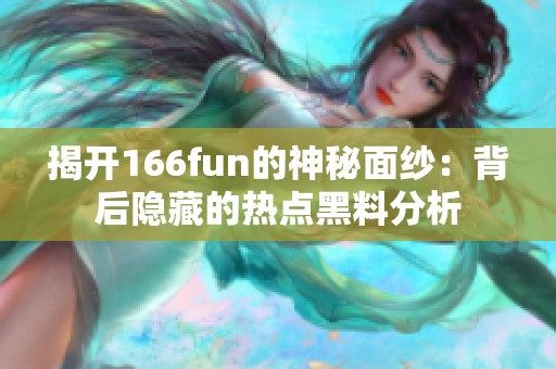 揭开166fun的神秘面纱：背后隐藏的热点黑料分析