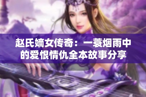 赵氏嫡女传奇：一蓑烟雨中的爱恨情仇全本故事分享