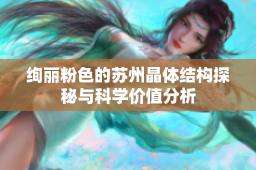 绚丽粉色的苏州晶体结构探秘与科学价值分析