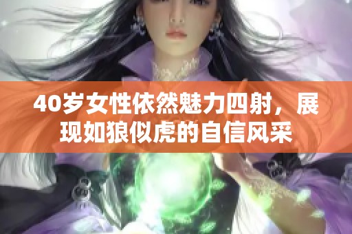 40岁女性依然魅力四射，展现如狼似虎的自信风采