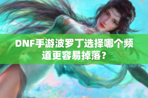 DNF手游波罗丁选择哪个频道更容易掉落？