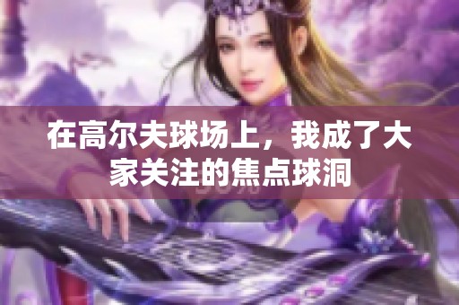 在高尔夫球场上，我成了大家关注的焦点球洞