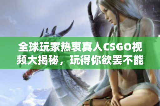 全球玩家热衷真人CSGO视频大揭秘，玩得你欲罢不能