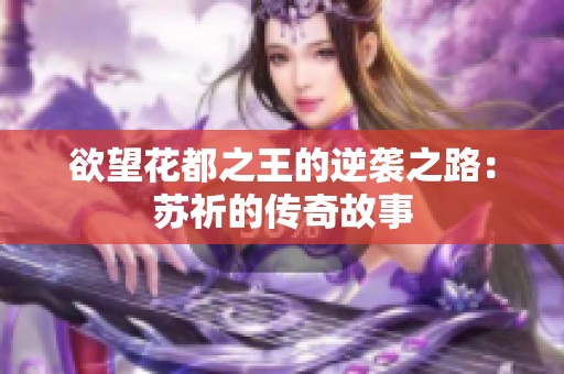 欲望花都之王的逆袭之路：苏祈的传奇故事