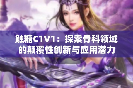 触糖C1V1：探索骨科领域的颠覆性创新与应用潜力