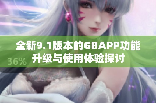 全新9.1版本的GBAPP功能升级与使用体验探讨