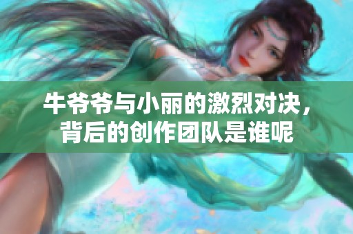 牛爷爷与小丽的激烈对决，背后的创作团队是谁呢