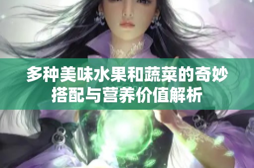 多种美味水果和蔬菜的奇妙搭配与营养价值解析