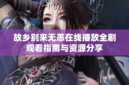 故乡别来无恙在线播放全剧观看指南与资源分享