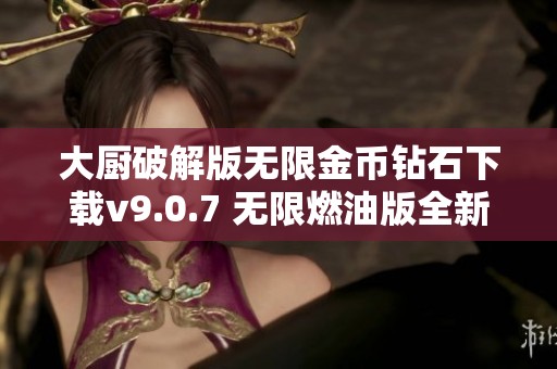 大厨破解版无限金币钻石下载v9.0.7 无限燃油版全新上线