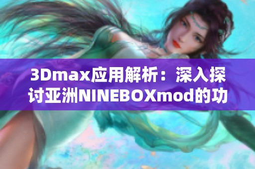 3Dmax应用解析：深入探讨亚洲NINEBOXmod的功能与技巧