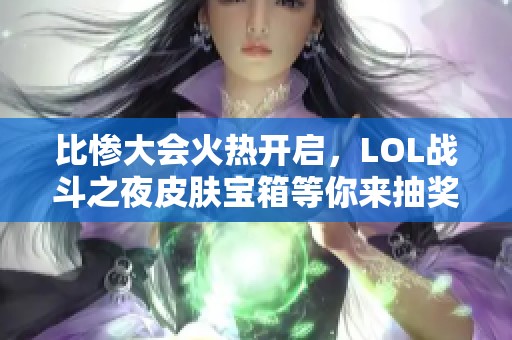 比惨大会火热开启，LOL战斗之夜皮肤宝箱等你来抽奖！