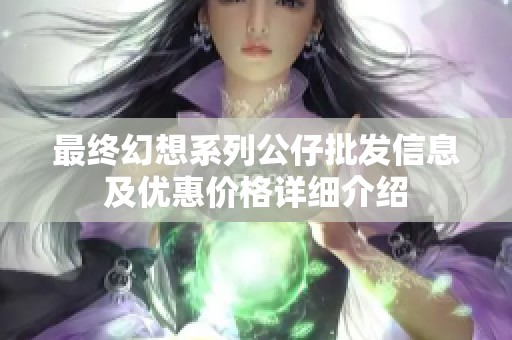 最终幻想系列公仔批发信息及优惠价格详细介绍