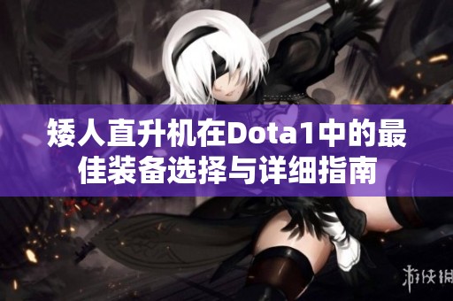 矮人直升机在Dota1中的最佳装备选择与详细指南