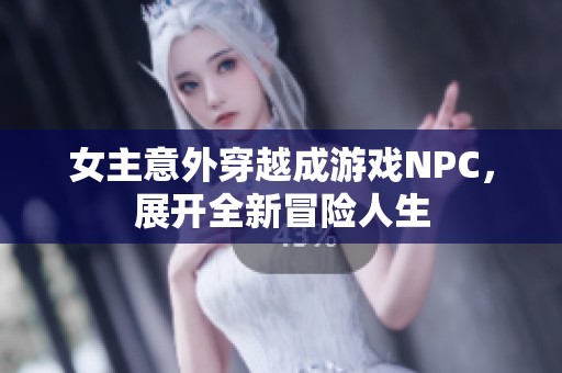 女主意外穿越成游戏NPC，展开全新冒险人生