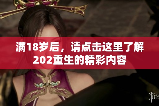 满18岁后，请点击这里了解202重生的精彩内容