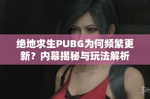 绝地求生PUBG为何频繁更新？内幕揭秘与玩法解析