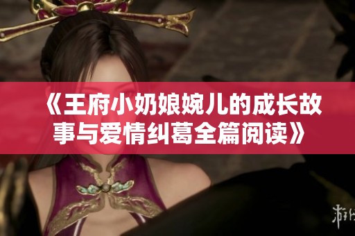 《王府小奶娘婉儿的成长故事与爱情纠葛全篇阅读》