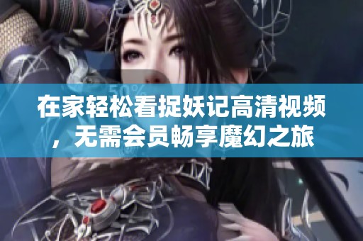 在家轻松看捉妖记高清视频，无需会员畅享魔幻之旅