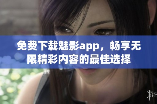 免费下载魅影app，畅享无限精彩内容的最佳选择