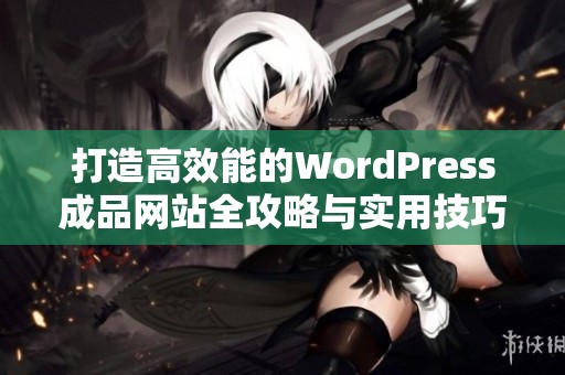 打造高效能的WordPress成品网站全攻略与实用技巧