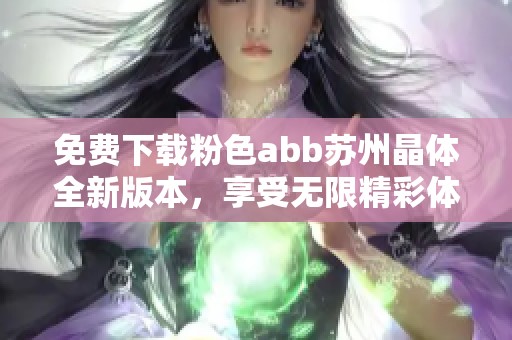 免费下载粉色abb苏州晶体全新版本，享受无限精彩体验