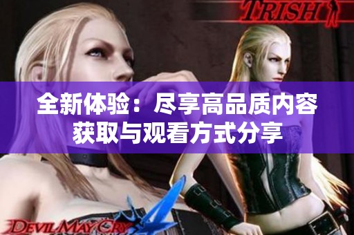 全新体验：尽享高品质内容获取与观看方式分享