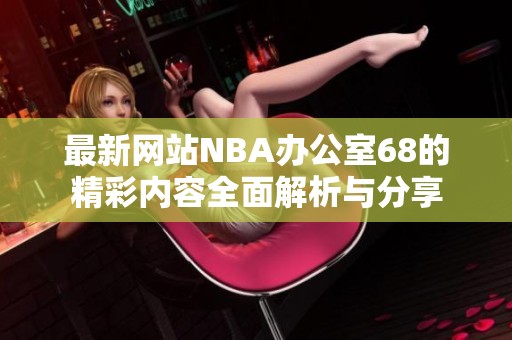 最新网站NBA办公室68的精彩内容全面解析与分享