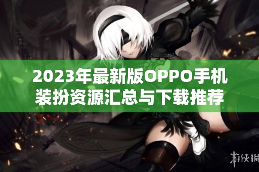 2023年最新版OPPO手机装扮资源汇总与下载推荐