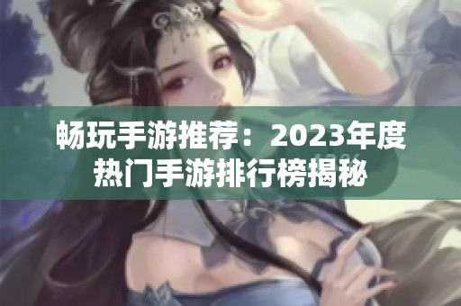 畅玩手游推荐：2023年度热门手游排行榜揭秘