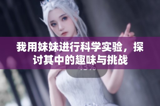 我用妹妹进行科学实验，探讨其中的趣味与挑战