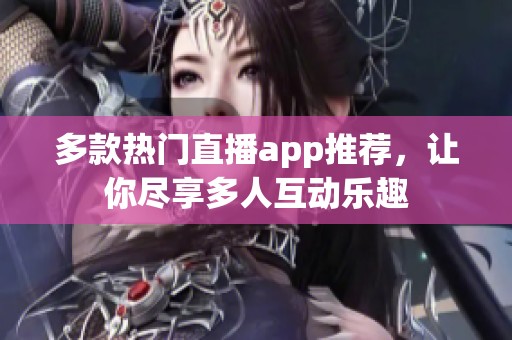 多款热门直播app推荐，让你尽享多人互动乐趣