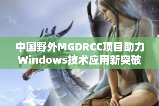 中国野外MGDRCC项目助力Windows技术应用新突破