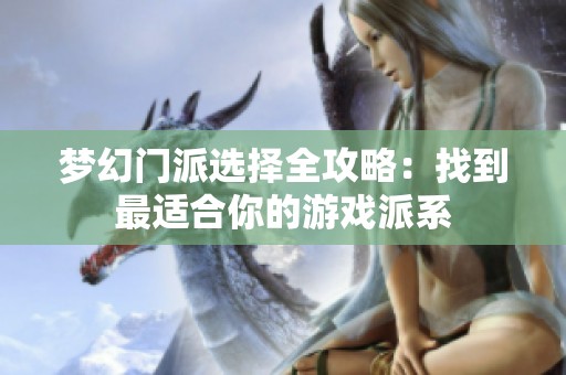 梦幻门派选择全攻略：找到最适合你的游戏派系