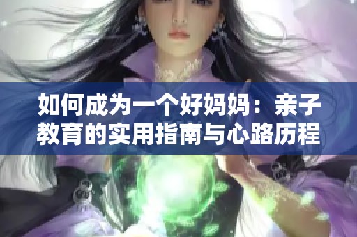 如何成为一个好妈妈：亲子教育的实用指南与心路历程