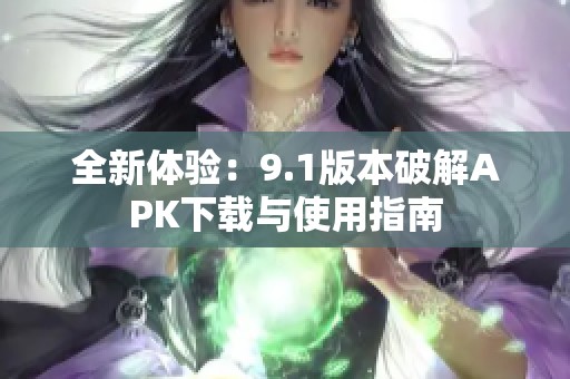 全新体验：9.1版本破解APK下载与使用指南