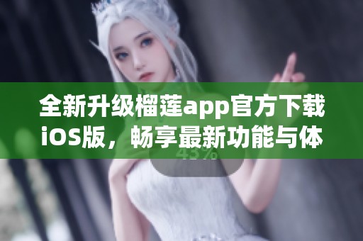 全新升级榴莲app官方下载iOS版，畅享最新功能与体验