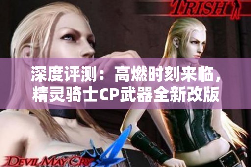 深度评测：高燃时刻来临，精灵骑士CP武器全新改版解析