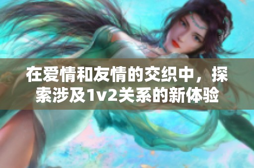 在爱情和友情的交织中，探索涉及1v2关系的新体验