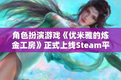 角色扮演游戏《优米雅的炼金工房》正式上线Steam平台并支持中文游戏内容